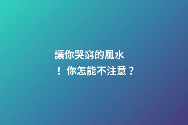 讓你哭窮的風水！你怎能不注意？